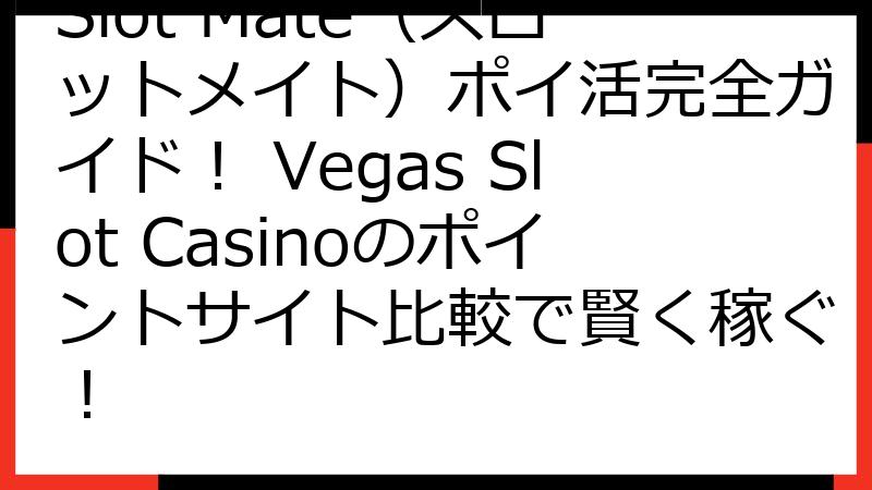 Slot Mate（スロットメイト）ポイ活完全ガイド！ Vegas Slot Casinoのポイントサイト比較で賢く稼ぐ！