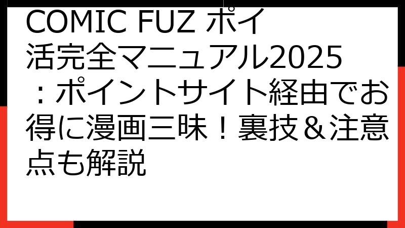 COMIC FUZ ポイ活完全マニュアル2025：ポイントサイト経由でお得に漫画三昧！裏技＆注意点も解説
