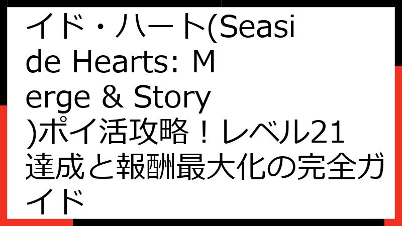 【2024年最新】シーサイド・ハート(Seaside Hearts: Merge & Story)ポイ活攻略！レベル21達成と報酬最大化の完全ガイド