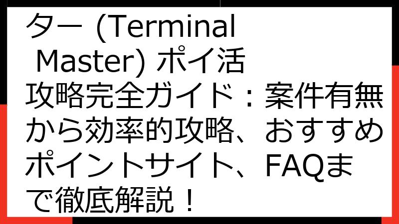 【最新版】ターミナルマスター (Terminal Master) ポイ活攻略完全ガイド：案件有無から効率的攻略、おすすめポイントサイト、FAQまで徹底解説！
