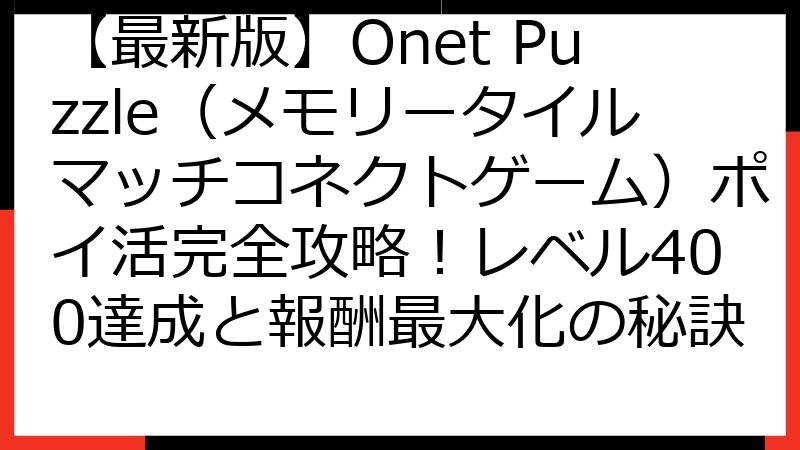 【最新版】Onet Puzzle（メモリータイルマッチコネクトゲーム）ポイ活完全攻略！レベル400達成と報酬最大化の秘訣