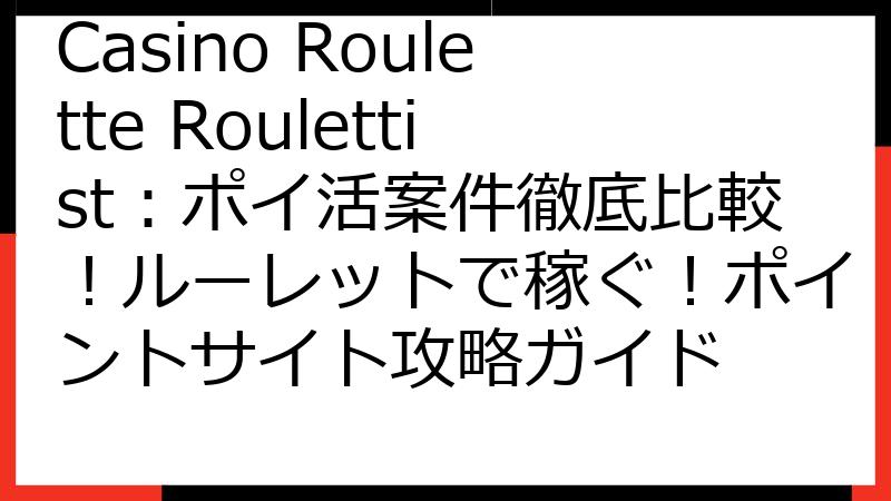 Casino Roulette Roulettist：ポイ活案件徹底比較！ルーレットで稼ぐ！ポイントサイト攻略ガイド
