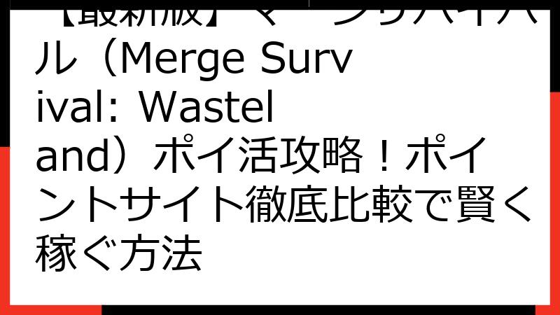 【最新版】マージサバイバル（Merge Survival: Wasteland）ポイ活攻略！ポイントサイト徹底比較で賢く稼ぐ方法