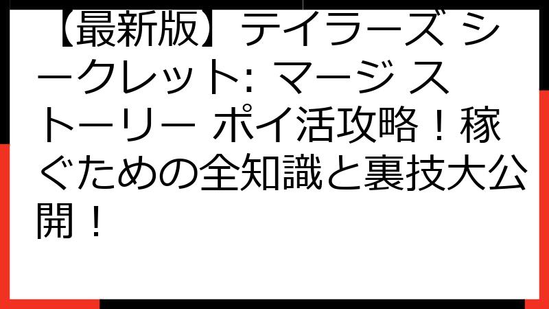 【最新版】テイラーズ シークレット: マージ ストーリー ポイ活攻略！稼ぐための全知識と裏技大公開！