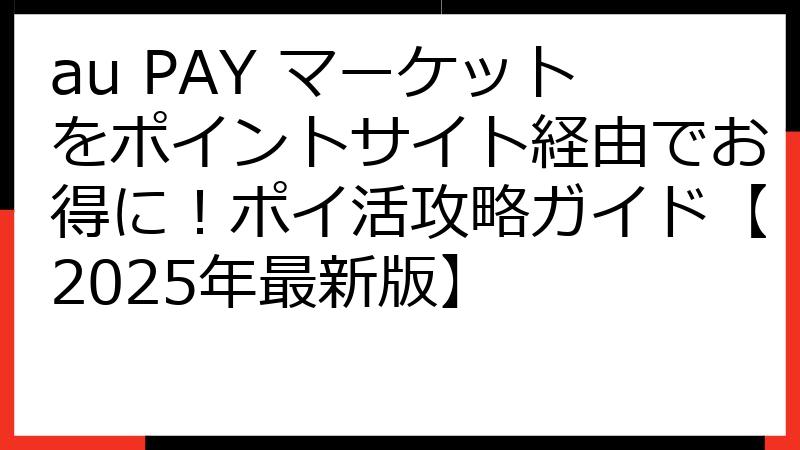 au PAY マーケットをポイントサイト経由でお得に！ポイ活攻略ガイド【2025年最新版】