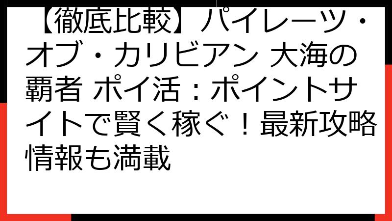 【徹底比較】パイレーツ・オブ・カリビアン 大海の覇者 ポイ活：ポイントサイトで賢く稼ぐ！最新攻略情報も満載