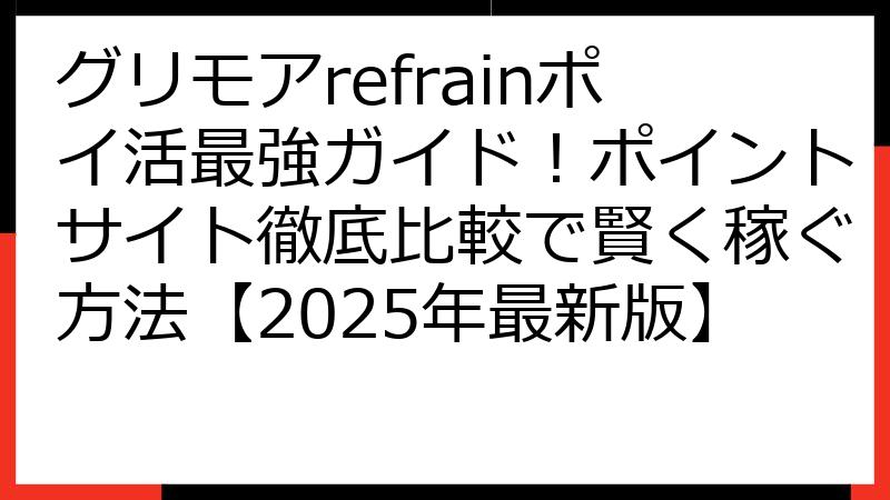 グリモアrefrainポイ活最強ガイド！ポイントサイト徹底比較で賢く稼ぐ方法【2025年最新版】