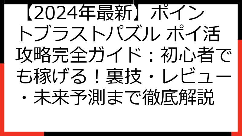 【2024年最新】ポイントブラストパズル ポイ活攻略完全ガイド：初心者でも稼げる！裏技・レビュー・未来予測まで徹底解説