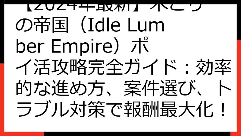 【2024年最新】木こりの帝国（Idle Lumber Empire）ポイ活攻略完全ガイド：効率的な進め方、案件選び、トラブル対策で報酬最大化！