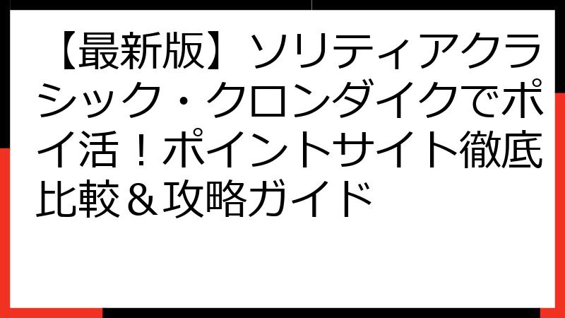 【最新版】ソリティアクラシック・クロンダイクでポイ活！ポイントサイト徹底比較＆攻略ガイド
