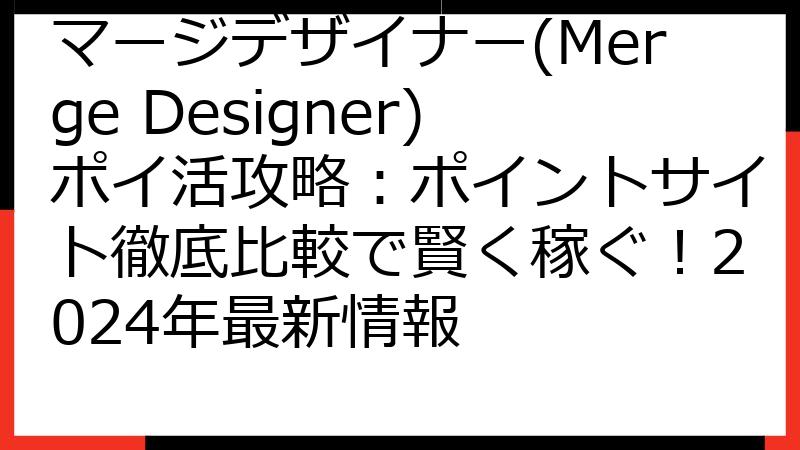 マージデザイナー(Merge Designer)ポイ活攻略：ポイントサイト徹底比較で賢く稼ぐ！2024年最新情報