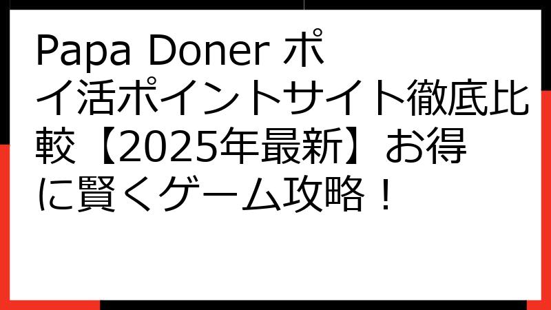 Papa Doner ポイ活ポイントサイト徹底比較【2025年最新】お得に賢くゲーム攻略！