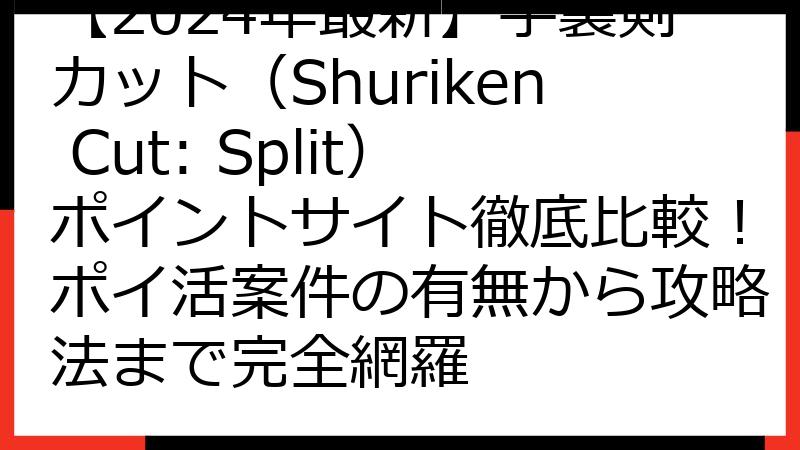 【2024年最新】手裏剣カット（Shuriken Cut: Split）ポイントサイト徹底比較！ポイ活案件の有無から攻略法まで完全網羅