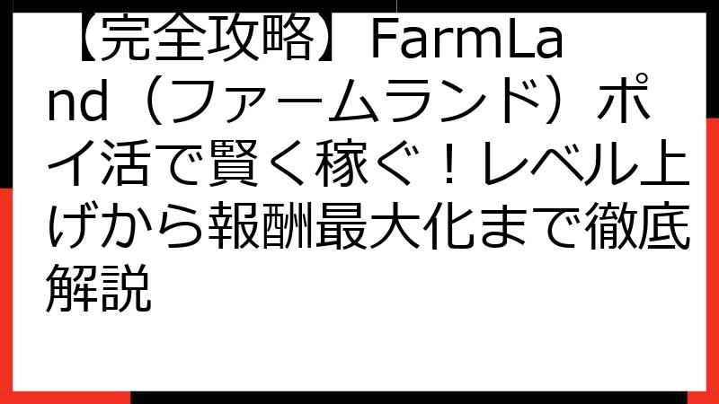 【完全攻略】FarmLand（ファームランド）ポイ活で賢く稼ぐ！レベル上げから報酬最大化まで徹底解説