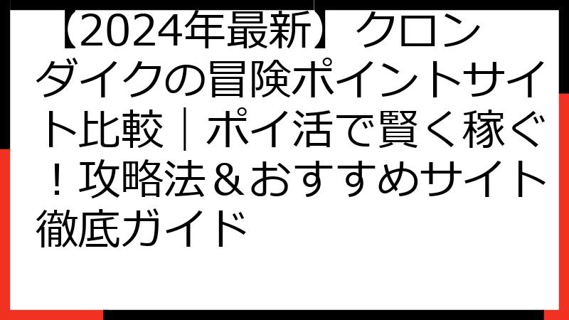 【2024年最新】クロンダイクの冒険ポイントサイト比較｜ポイ活で賢く稼ぐ！攻略法＆おすすめサイト徹底ガイド