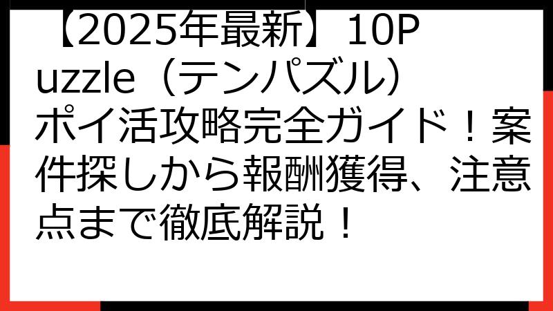 【2025年最新】10Puzzle（テンパズル）ポイ活攻略完全ガイド！案件探しから報酬獲得、注意点まで徹底解説！