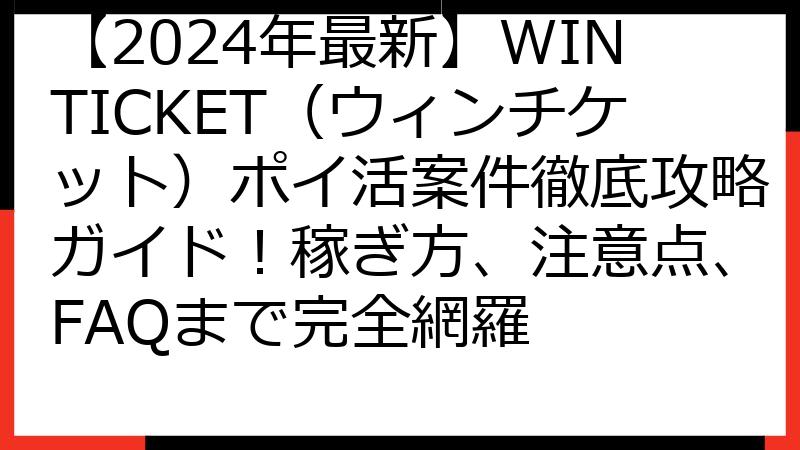 【2024年最新】WINTICKET（ウィンチケット）ポイ活案件徹底攻略ガイド！稼ぎ方、注意点、FAQまで完全網羅