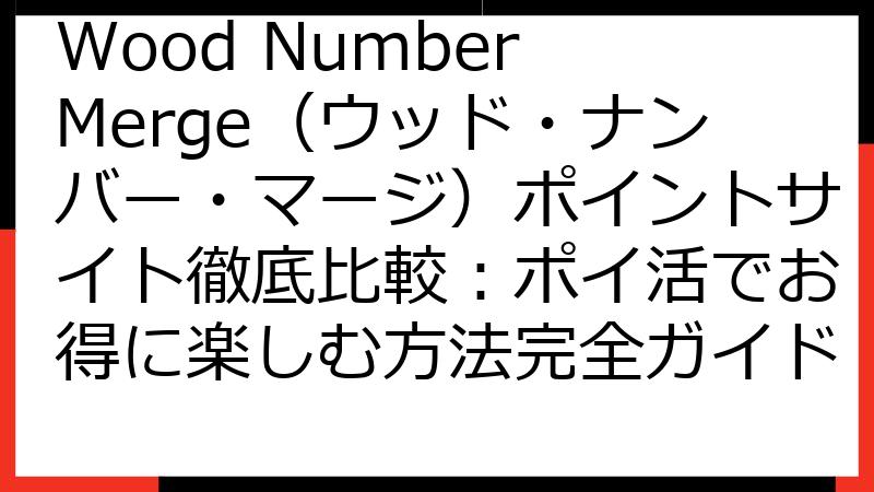 Wood Number Merge（ウッド・ナンバー・マージ）ポイントサイト徹底比較：ポイ活でお得に楽しむ方法完全ガイド