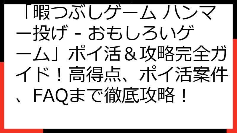 「暇つぶしゲーム ハンマー投げ - おもしろいゲーム」ポイ活＆攻略完全ガイド！高得点、ポイ活案件、FAQまで徹底攻略！