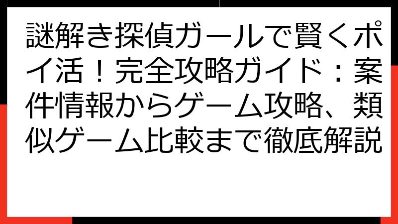謎解き探偵ガールで賢くポイ活！完全攻略ガイド：案件情報からゲーム攻略、類似ゲーム比較まで徹底解説