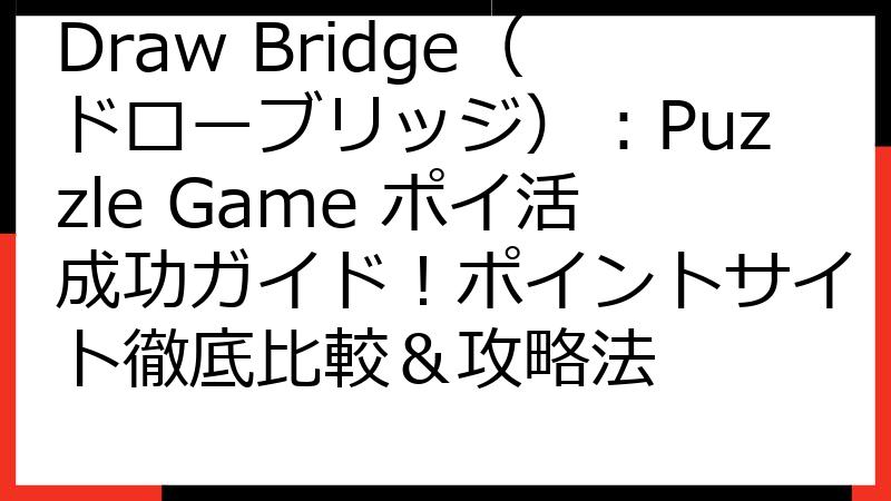 Draw Bridge（ドローブリッジ）：Puzzle Game ポイ活成功ガイド！ポイントサイト徹底比較＆攻略法