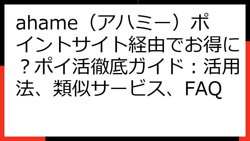 ahame（アハミー）ポイントサイト経由でお得に？ポイ活徹底ガイド：活用法、類似サービス、FAQ