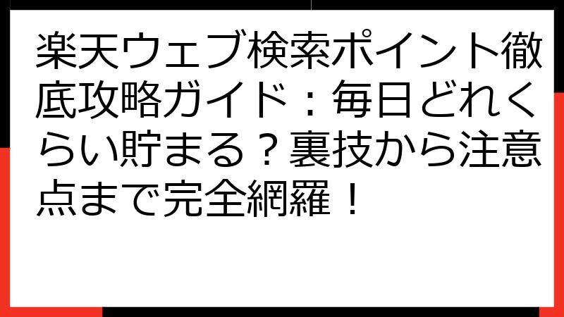 楽天ウェブ検索ポイント徹底攻略ガイド：毎日どれくらい貯まる？裏技から注意点まで完全網羅！