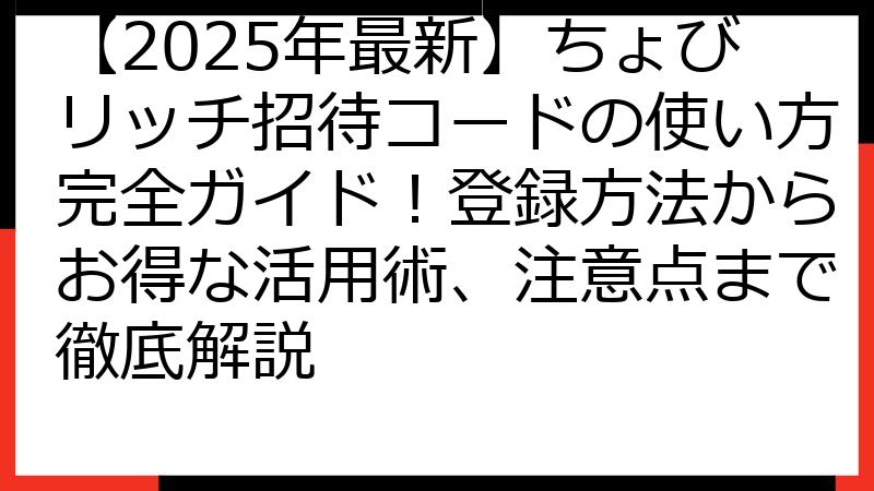 【2025年最新】ちょびリッチ招待コードの使い方完全ガイド！登録方法からお得な活用術、注意点まで徹底解説