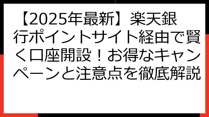 【2025年最新】楽天銀行ポイントサイト経由で賢く口座開設！お得なキャンペーンと注意点を徹底解説