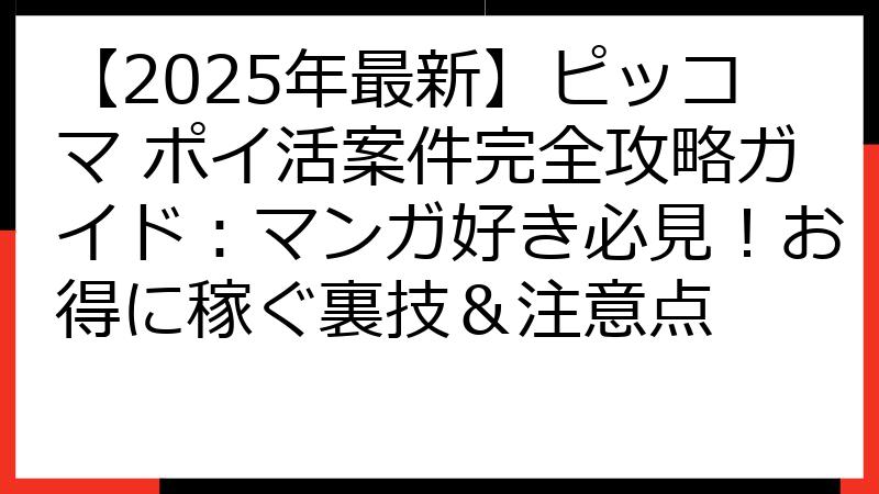 【2025年最新】ピッコマ ポイ活案件完全攻略ガイド：マンガ好き必見！お得に稼ぐ裏技＆注意点