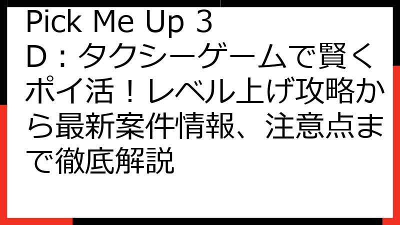 Pick Me Up 3D：タクシーゲームで賢くポイ活！レベル上げ攻略から最新案件情報、注意点まで徹底解説