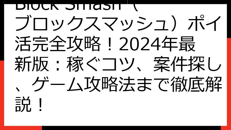 Block Smash（ブロックスマッシュ）ポイ活完全攻略！2024年最新版：稼ぐコツ、案件探し、ゲーム攻略法まで徹底解説！