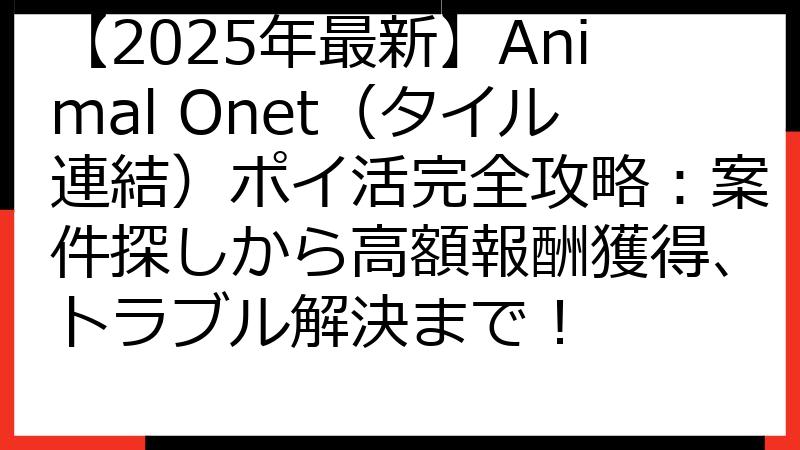 【2025年最新】Animal Onet（タイル連結）ポイ活完全攻略：案件探しから高額報酬獲得、トラブル解決まで！