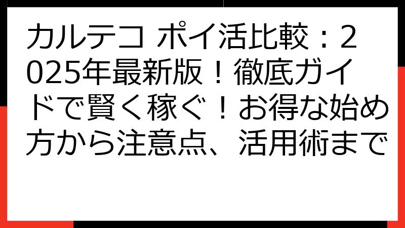 カルテコ ポイ活比較：2025年最新版！徹底ガイドで賢く稼ぐ！お得な始め方から注意点、活用術まで