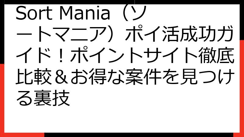 Sort Mania（ソートマニア）ポイ活成功ガイド！ポイントサイト徹底比較＆お得な案件を見つける裏技