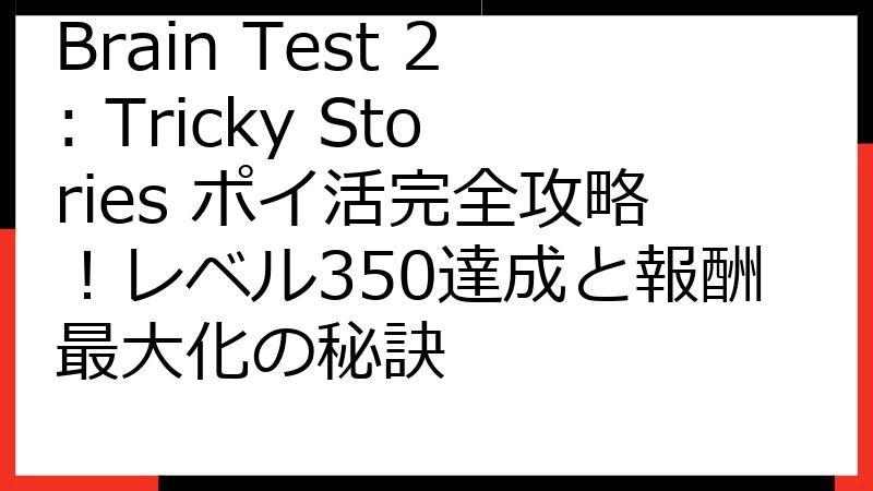 Brain Test 2: Tricky Stories ポイ活完全攻略！レベル350達成と報酬最大化の秘訣