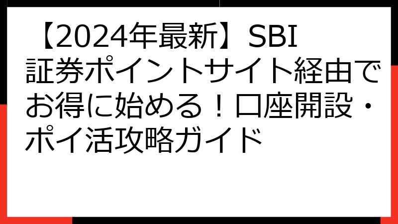 【2024年最新】SBI証券ポイントサイト経由でお得に始める！口座開設・ポイ活攻略ガイド