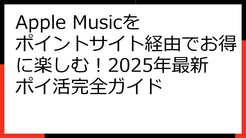 Apple Musicをポイントサイト経由でお得に楽しむ！2025年最新ポイ活完全ガイド