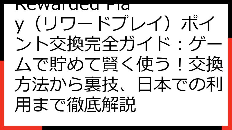 Rewarded Play（リワードプレイ）ポイント交換完全ガイド：ゲームで貯めて賢く使う！交換方法から裏技、日本での利用まで徹底解説