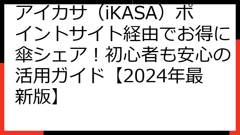 アイカサ（iKASA）ポイントサイト経由でお得に傘シェア！初心者も安心の活用ガイド【2024年最新版】