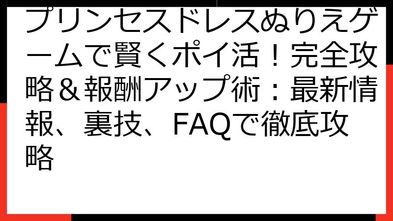 プリンセスドレスぬりえゲームで賢くポイ活！完全攻略＆報酬アップ術：最新情報、裏技、FAQで徹底攻略