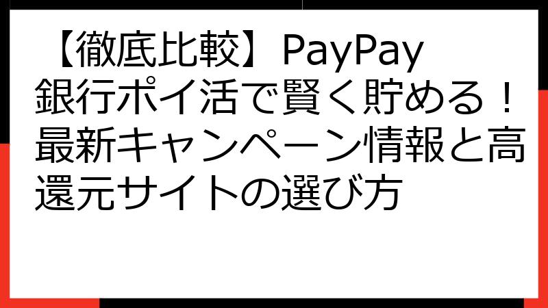 【徹底比較】PayPay銀行ポイ活で賢く貯める！最新キャンペーン情報と高還元サイトの選び方
