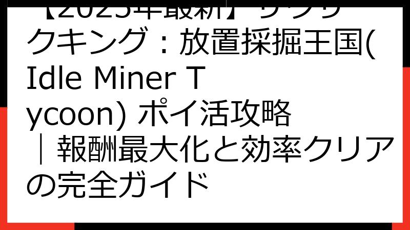 【2025年最新】ザクザクキング：放置採掘王国(Idle Miner Tycoon) ポイ活攻略｜報酬最大化と効率クリアの完全ガイド
