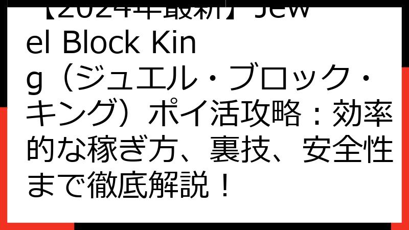 【2024年最新】Jewel Block King（ジュエル・ブロック・キング）ポイ活攻略：効率的な稼ぎ方、裏技、安全性まで徹底解説！