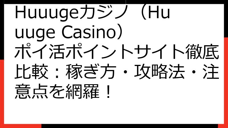 Huuugeカジノ（Huuuge Casino）ポイ活ポイントサイト徹底比較：稼ぎ方・攻略法・注意点を網羅！