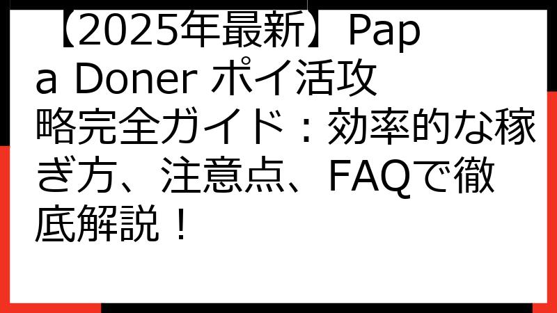 【2025年最新】Papa Doner ポイ活攻略完全ガイド：効率的な稼ぎ方、注意点、FAQで徹底解説！