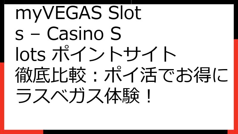 myVEGAS Slots – Casino Slots ポイントサイト徹底比較：ポイ活でお得にラスベガス体験！