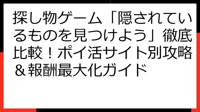 探し物ゲーム「隠されているものを見つけよう」徹底比較！ポイ活サイト別攻略＆報酬最大化ガイド