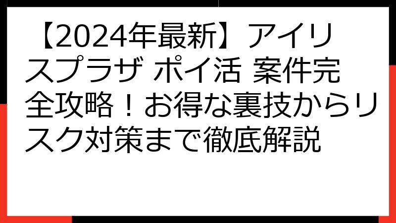 【2024年最新】アイリスプラザ ポイ活 案件完全攻略！お得な裏技からリスク対策まで徹底解説