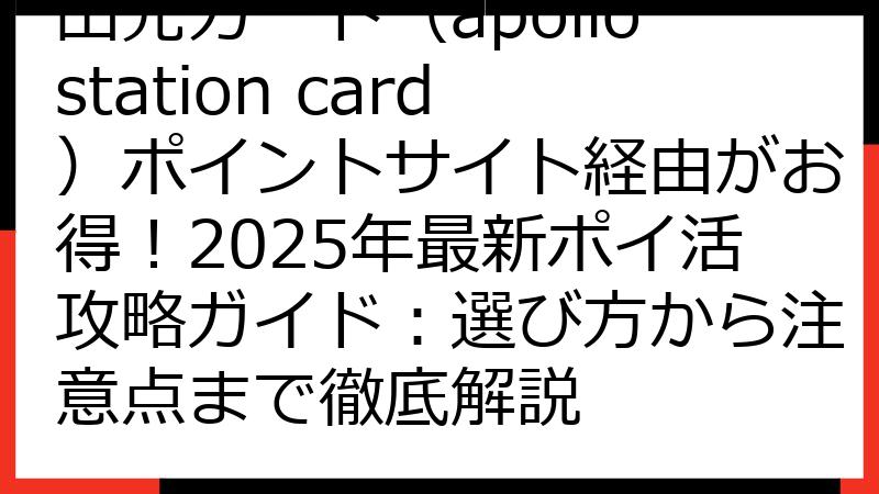 出光カード（apollostation card）ポイントサイト経由がお得！2025年最新ポイ活攻略ガイド：選び方から注意点まで徹底解説